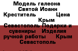    Модель галеона «Святой Иоанн Креститель» (SGB) › Цена ­ 70 000 - Крым, Севастополь Подарки и сувениры » Изделия ручной работы   . Крым,Севастополь